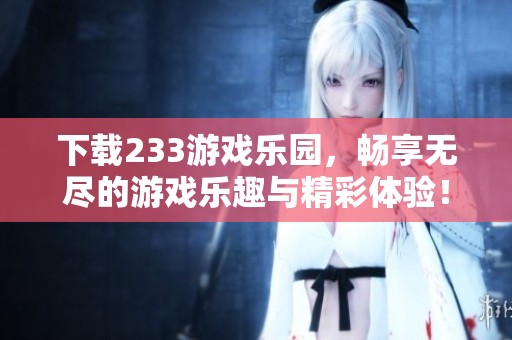 下载233游戏乐园，畅享无尽的游戏乐趣与精彩体验！