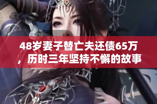 48岁妻子替亡夫还债65万，历时三年坚持不懈的故事