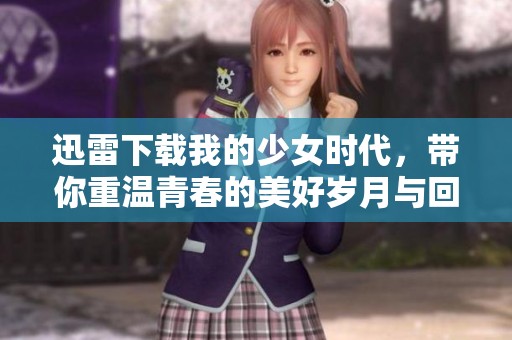 迅雷下载我的少女时代，带你重温青春的美好岁月与回忆