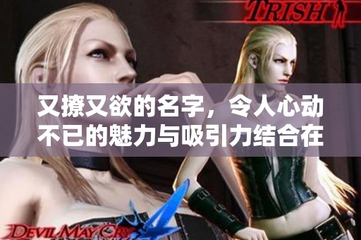 又撩又欲的名字，令人心动不已的魅力与吸引力结合在一起