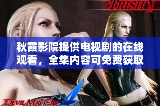 秋霞影院提供电视剧的在线观看，全集内容可免费获取，尽情享受！