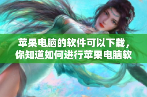 苹果电脑的软件可以下载，你知道如何进行苹果电脑软件下载吗