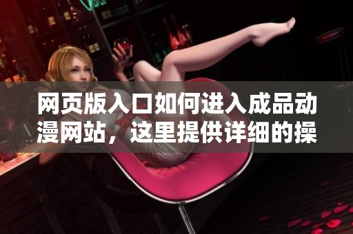 网页版入口如何进入成品动漫网站，这里提供详细的操作指南和步骤
