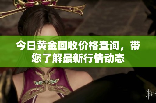 今日黄金回收价格查询，带您了解最新行情动态