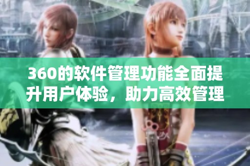 360的软件管理功能全面提升用户体验，助力高效管理您的软件应用