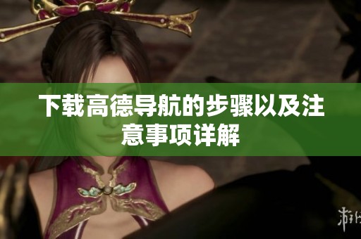 下载高德导航的步骤以及注意事项详解
