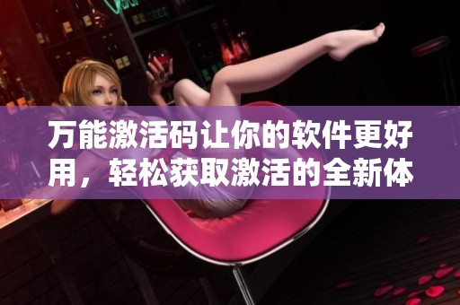 万能激活码让你的软件更好用，轻松获取激活的全新体验