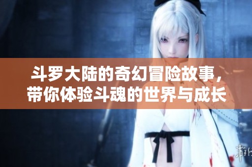斗罗大陆的奇幻冒险故事，带你体验斗魂的世界与成长之旅