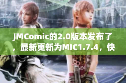JMComic的2.0版本发布了，最新更新为MIC1.7.4，快来了解吧！
