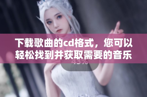 下载歌曲的cd格式，您可以轻松找到并获取需要的音乐资源。