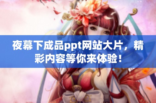 夜幕下成品ppt网站大片，精彩内容等你来体验！