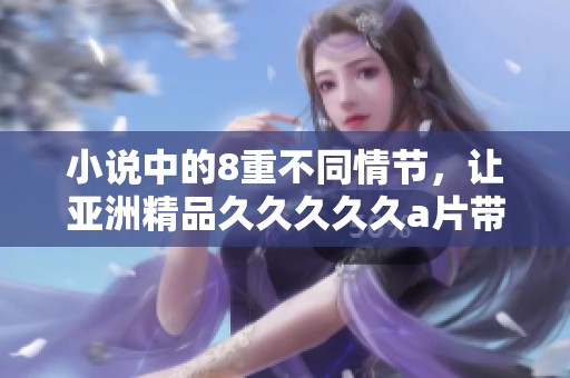 小说中的8重不同情节，让亚洲精品****久**带你领略全新故事体验