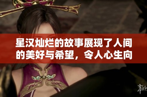星汉灿烂的故事展现了人间的美好与希望，令人心生向往与感动。