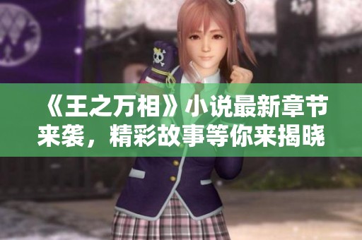 《王之万相》小说最新章节来袭，精彩故事等你来揭晓