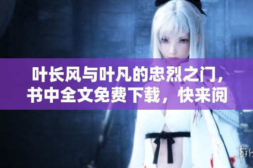 叶长风与叶凡的忠烈之门，书中全文免费下载，快来阅读吧
