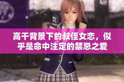 高干背景下的叔侄女恋，似乎是命中注定的禁忌之爱