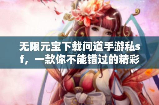 无限元宝下载问道手游私sf，一款你不能错过的精彩游戏体验