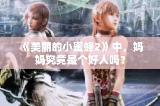 《美丽的小蜜蜂2》中，妈妈究竟是个好人吗？