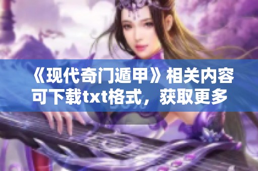 《现代奇门遁甲》相关内容可下载txt格式，获取更多精彩内容请下载体验