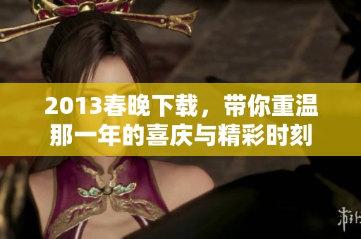 2013春晚下载，带你重温那一年的喜庆与精彩时刻