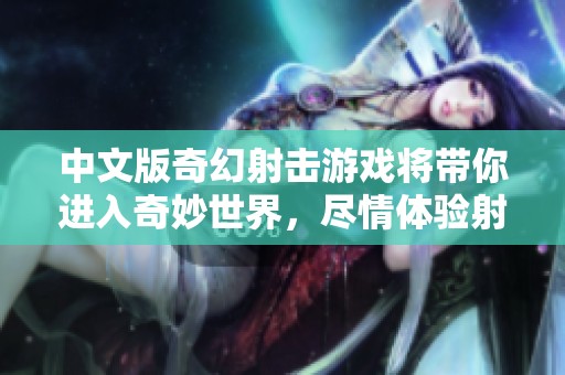 中文版奇幻射击游戏将带你进入奇妙世界，尽情体验射击的乐趣与挑战