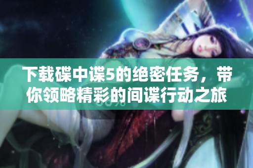 下载碟中谍5的绝密任务，带你领略精彩的间谍行动之旅