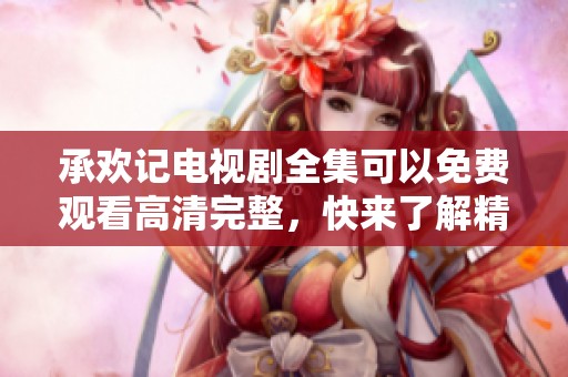 承欢记电视剧全集可以免费观看高清完整，快来了解精彩剧情吧！