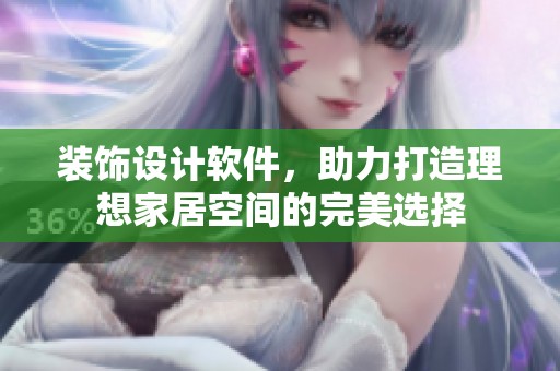 装饰设计软件，助力打造理想家居空间的完美选择