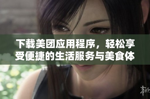 下载美团应用程序，轻松享受便捷的生活服务与美食体验