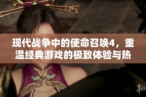 现代战争中的使命召唤4，重温经典游戏的极致体验与热血对战