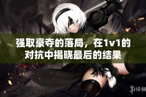 强取豪夺的落局，在1v1的对抗中揭晓最后的结果