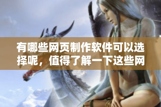 有哪些网页制作软件可以选择呢，值得了解一下这些网页制作软件都有什么功能和特点