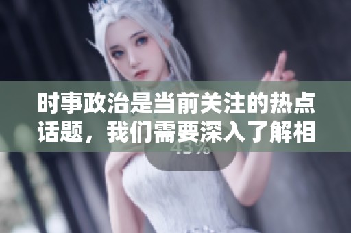 时事政治是当前关注的热点话题，我们需要深入了解相关内容。
