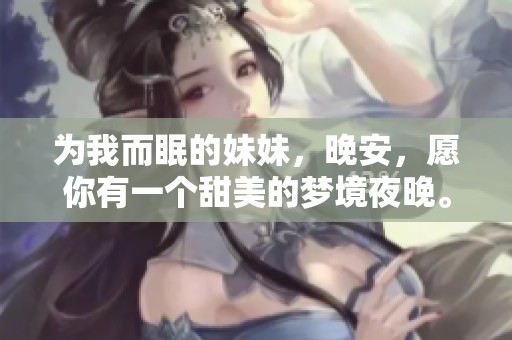 为我而眠的妹妹，晚安，愿你有一个甜美的梦境夜晚。