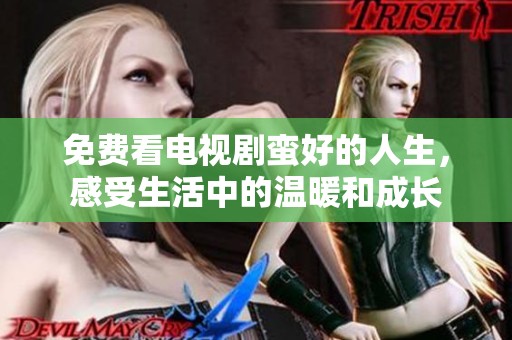 免费看电视剧蛮好的人生，感受生活中的温暖和成长