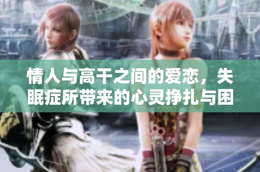 情人与高干之间的爱恋，失眠症所带来的心灵挣扎与困惑
