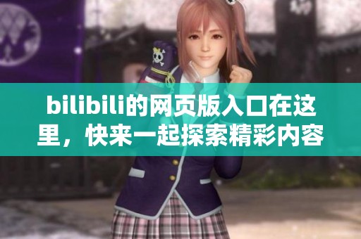 bilibili的网页版入口在这里，快来一起探索精彩内容吧