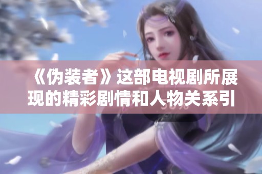 《伪装者》这部电视剧所展现的精彩剧情和人物关系引人入胜