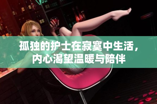孤独的护士在寂寞中生活，内心渴望温暖与陪伴