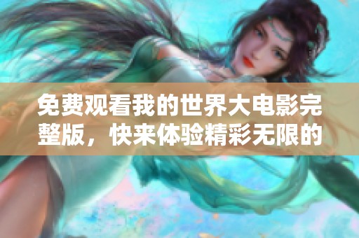 免费观看我的世界大电影完整版，快来体验精彩无限的冒险旅程！