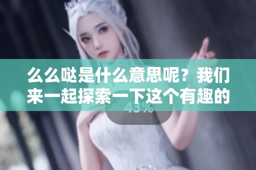 么么哒是什么意思呢？我们来一起探索一下这个有趣的表达方式。
