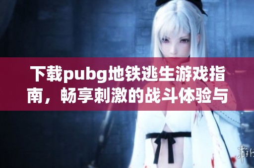 下载pubg地铁逃生游戏指南，畅享刺激的战斗体验与精彩剧情！