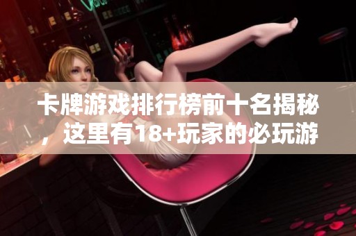 卡牌游戏排行榜前十名揭秘，这里有18+玩家的必玩游戏推荐！