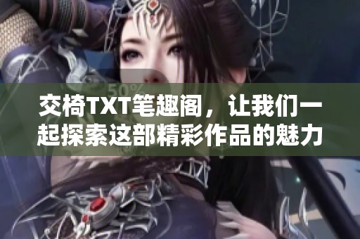 交椅TXT笔趣阁，让我们一起探索这部精彩作品的魅力与故事内容