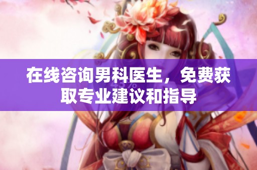 在线咨询男科医生，免费获取专业建议和指导