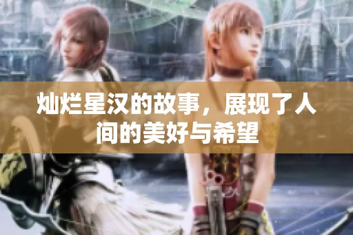 灿烂星汉的故事，展现了人间的美好与希望