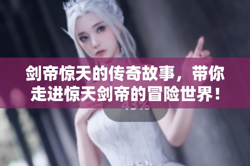 剑帝惊天的传奇故事，带你走进惊天剑帝的冒险世界！