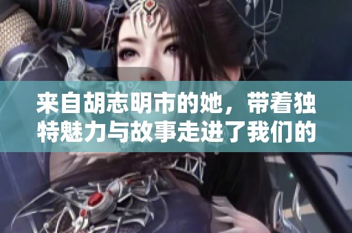来自胡志明市的她，带着独特魅力与故事走进了我们的视野。