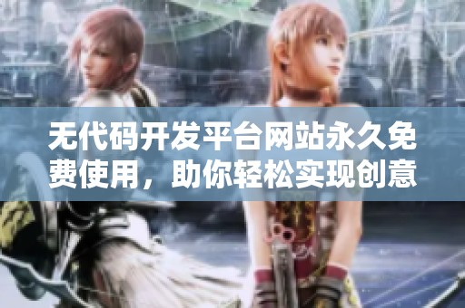 无代码开发平台网站永久免费使用，助你轻松实现创意与功能的结合