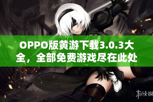 OPPO版黄游下载3.0.3大全，全部免费游戏尽在此处等你体验